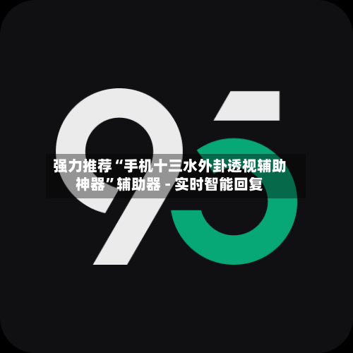 强力推荐“手机十三水外卦透视辅助神器”辅助器 - 实时智能回复