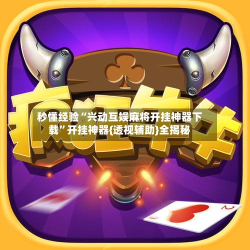 秒懂经验“兴动互娱麻将开挂神器下载”开挂神器{透视辅助}全揭秘