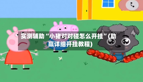 实测辅助“小猪对对碰怎么开挂”(助赢详细开挂教程)-第2张图片