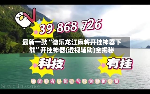 最新一款“微乐龙江麻将开挂神器下载”开挂神器{透视辅助}全揭秘-第3张图片