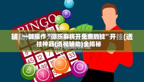 一键操作“微乐麻将开免费的挂”开挂神器{透视辅助}全揭秘-第2张图片