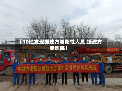 【10地发现援建方舱阳性人员,援建方舱医院】