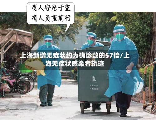 上海新增无症状约为确诊数的57倍/上海无症状感染者轨迹-第2张图片