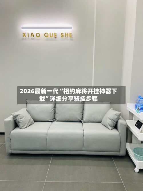 2026最新一代“相约麻将开挂神器下载”详细分享装挂步骤-第2张图片