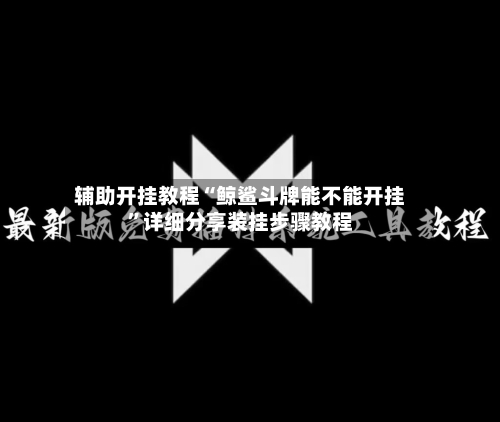 辅助开挂教程“鲸鲨斗牌能不能开挂”详细分享装挂步骤教程-第3张图片