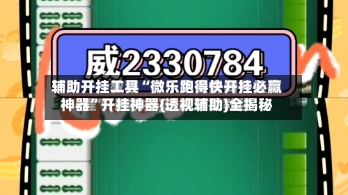 辅助开挂工具“微乐跑得快开挂必赢神器	”开挂神器{透视辅助}全揭秘-第2张图片