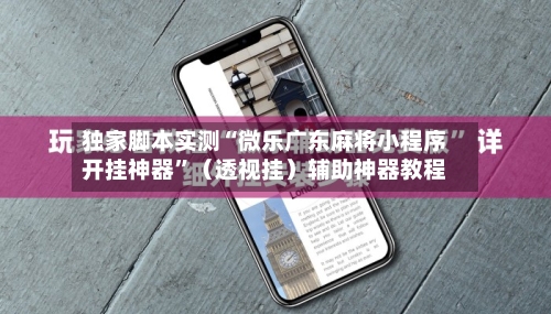 独家脚本实测“微乐广东麻将小程序开挂神器”（透视挂）辅助神器教程