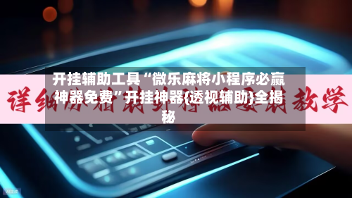 开挂辅助工具“微乐麻将小程序必赢神器免费	”开挂神器{透视辅助}全揭秘-第3张图片