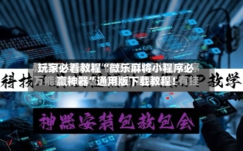玩家必看教程“微乐麻将小程序必赢神器”通用版下载教程！-第3张图片
