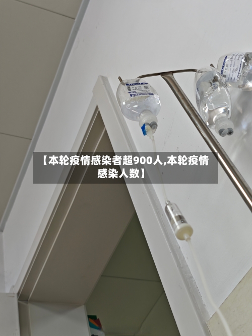 【本轮疫情感染者超900人,本轮疫情感染人数】