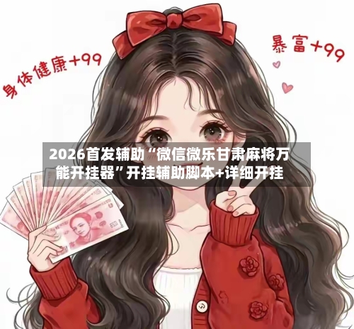 2026首发辅助“微信微乐甘肃麻将万能开挂器”开挂辅助脚本+详细开挂-第3张图片