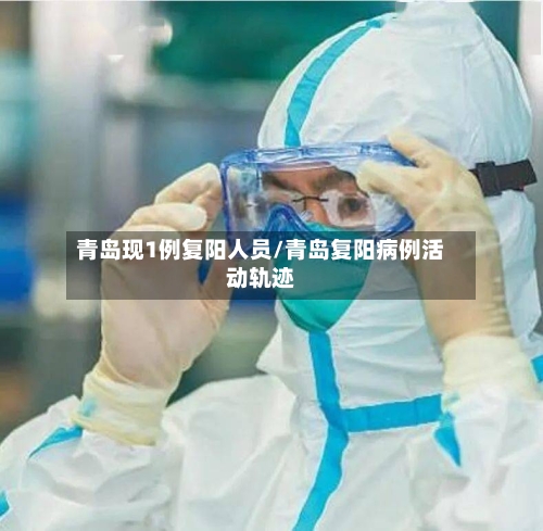 青岛现1例复阳人员/青岛复阳病例活动轨迹
