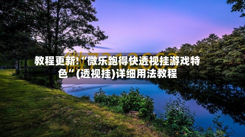 教程更新!“微乐跑得快透视挂游戏特色”(透视挂)详细用法教程-第3张图片