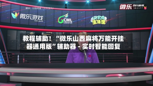 教程辅助！“微乐山西麻将万能开挂器通用版	”辅助器 - 实时智能回复-第3张图片