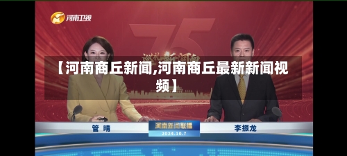 【河南商丘新闻,河南商丘最新新闻视频】