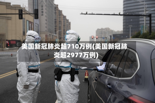 美国新冠肺炎超710万例(美国新冠肺炎超2977万例)-第3张图片