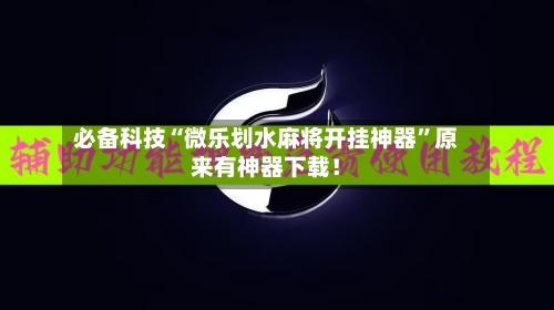 必备科技“微乐划水麻将开挂神器	”原来有神器下载！-第2张图片