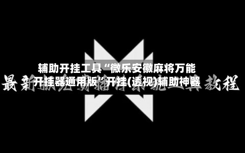 辅助开挂工具“微乐安徽麻将万能开挂器通用版	”开挂(透视)辅助神器-第2张图片