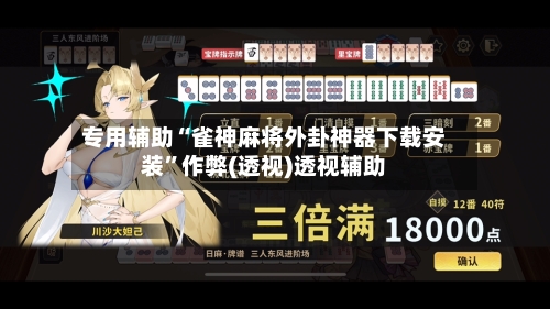 专用辅助“雀神麻将外卦神器下载安装”作弊(透视)透视辅助-第2张图片