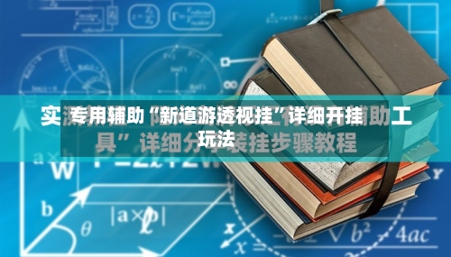 专用辅助“新道游透视挂”详细开挂玩法-第2张图片