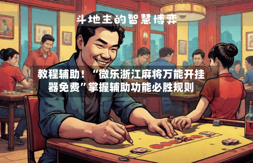教程辅助！“微乐浙江麻将万能开挂器免费”掌握辅助功能必胜规则