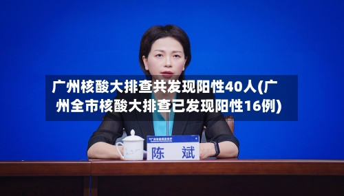 广州核酸大排查共发现阳性40人(广州全市核酸大排查已发现阳性16例)