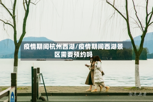 疫情期间杭州西湖/疫情期间西湖景区需要预约吗-第3张图片