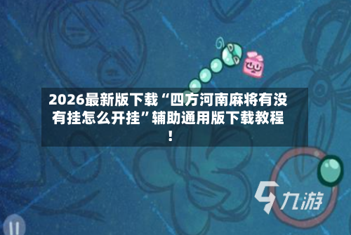 2026最新版下载“四方河南麻将有没有挂怎么开挂”辅助通用版下载教程！-第3张图片