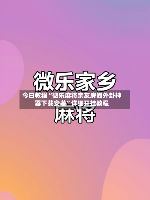 今日教程“微乐麻将亲友房间外卦神器下载安装	”详细开挂教程-第2张图片