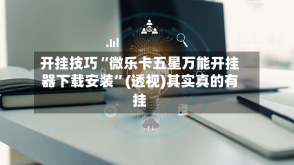 开挂技巧“微乐卡五星万能开挂器下载安装”(透视)其实真的有挂-第3张图片