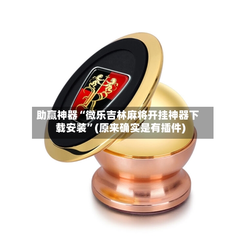 助赢神器“微乐吉林麻将开挂神器下载安装”(原来确实是有插件)-第2张图片