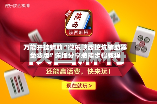 万能开挂辅助“微乐陕西挖坑辅助器免费版”详细分享装挂步骤教程-第2张图片