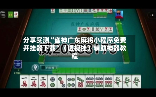 分享实测“雀神广东麻将小程序免费开挂器下载”(透视挂)辅助神器教程