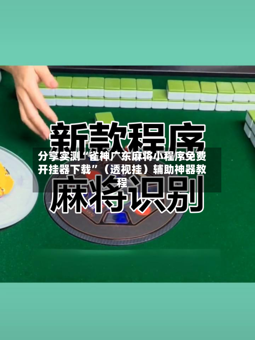 分享实测“雀神广东麻将小程序免费开挂器下载”（透视挂）辅助神器教程-第3张图片