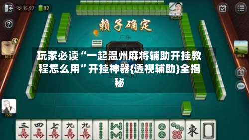 玩家必读“一起温州麻将辅助开挂教程怎么用	”开挂神器{透视辅助}全揭秘-第2张图片
