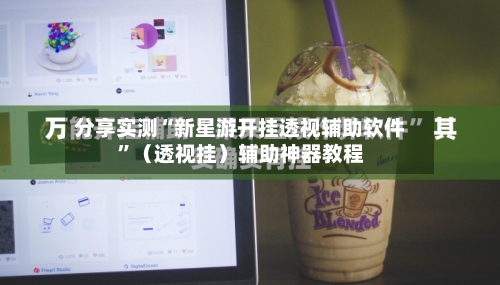 分享实测“新星游开挂透视辅助软件”（透视挂）辅助神器教程-第2张图片