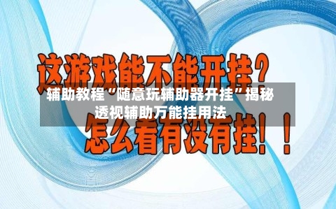 辅助教程“随意玩辅助器开挂	”揭秘透视辅助万能挂用法-第2张图片