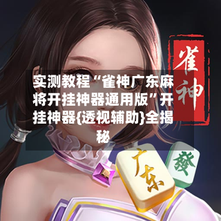 实测教程“雀神广东麻将开挂神器通用版	”开挂神器{透视辅助}全揭秘-第2张图片