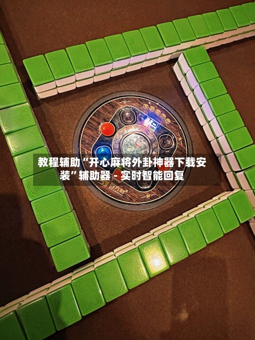 教程辅助“开心麻将外卦神器下载安装”辅助器 - 实时智能回复-第3张图片