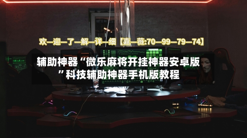 辅助神器“微乐麻将开挂神器安卓版	”科技辅助神器手机版教程-第2张图片