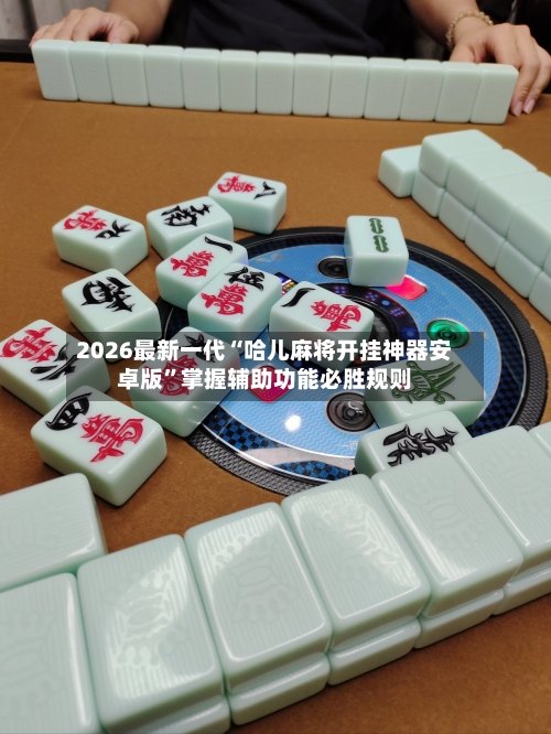 2026最新一代“哈儿麻将开挂神器安卓版”掌握辅助功能必胜规则-第2张图片