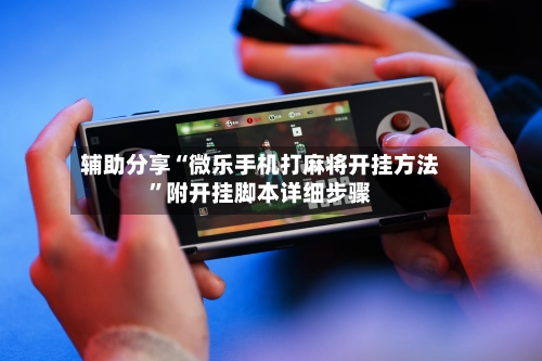 辅助分享“微乐手机打麻将开挂方法”附开挂脚本详细步骤-第3张图片