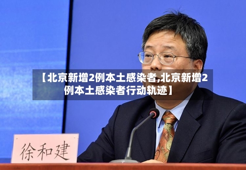 【北京新增2例本土感染者,北京新增2例本土感染者行动轨迹】