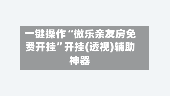 一键操作“微乐亲友房免费开挂”开挂(透视)辅助神器-第2张图片