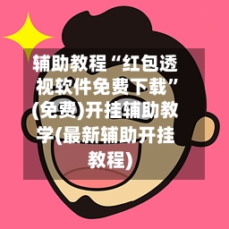 辅助教程“红包透视软件免费下载”(免费)开挂辅助教学(最新辅助开挂教程)