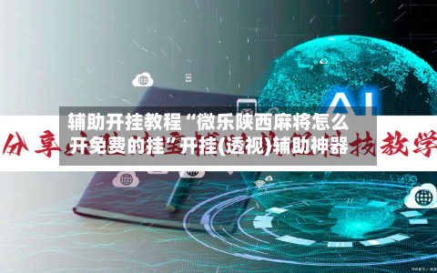 辅助开挂教程“微乐陕西麻将怎么开免费的挂	”开挂(透视)辅助神器-第2张图片