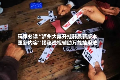 玩家必读“泸州大贰开挂器最新版本更新内容”揭秘透视辅助万能挂用法-第3张图片