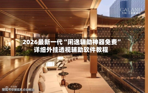 2026最新一代“闲逸辅助神器免费	”详细外挂透视辅助软件教程-第2张图片