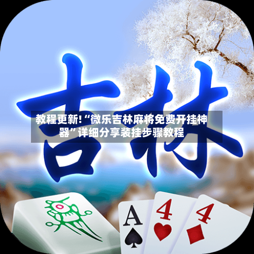 教程更新!“微乐吉林麻将免费开挂神器	”详细分享装挂步骤教程-第2张图片