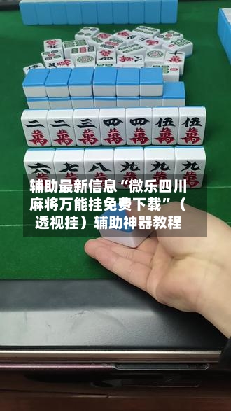 辅助最新信息“微乐四川麻将万能挂免费下载”（透视挂）辅助神器教程-第3张图片